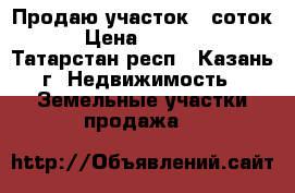 Продаю участок 6 соток.  › Цена ­ 840 000 - Татарстан респ., Казань г. Недвижимость » Земельные участки продажа   